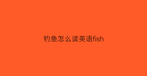 钓鱼怎么读英语fish