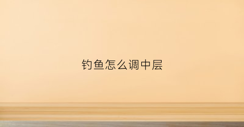 钓鱼怎么调中层(钓鱼怎么调中层鱼竿)