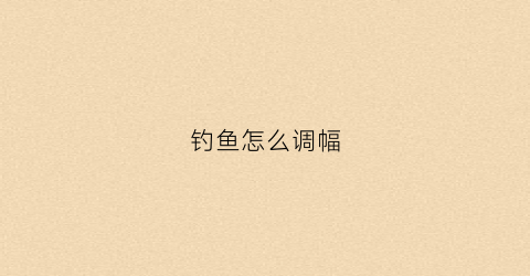钓鱼怎么调幅(钓鱼如何调漂)