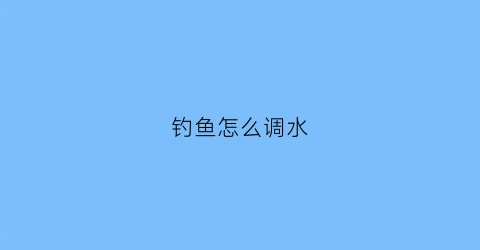 钓鱼怎么调水(钓鱼怎么调水平)