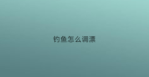 钓鱼怎么调漂