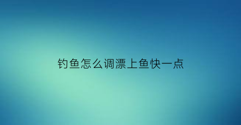 钓鱼怎么调漂上鱼快一点