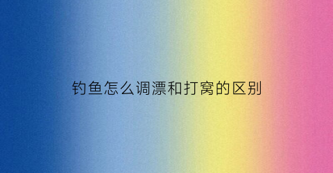 钓鱼怎么调漂和打窝的区别
