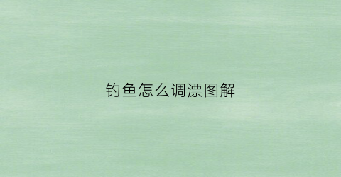 钓鱼怎么调漂图解(钓鱼的时候怎么调漂看的最清楚)