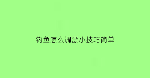 “钓鱼怎么调漂小技巧简单(钓鱼怎么调漂最灵敏图解)