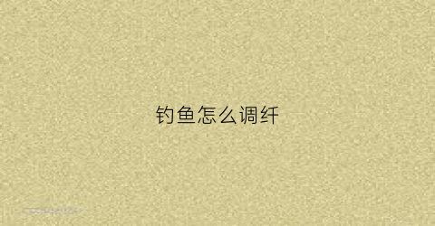 钓鱼怎么调纤(钓鱼怎样调)