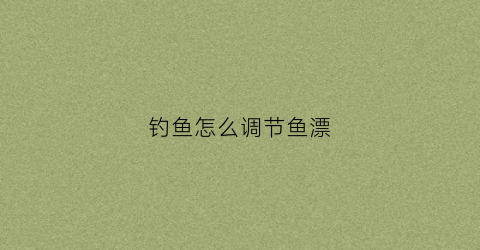 钓鱼怎么调节鱼漂