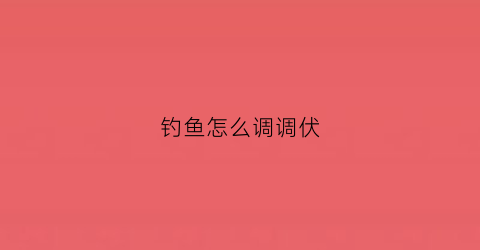钓鱼怎么调调伏(钓鱼时怎么调浮漂)
