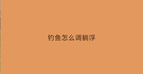 钓鱼怎么调躺浮(钓鱼怎么调躺浮漂视频)