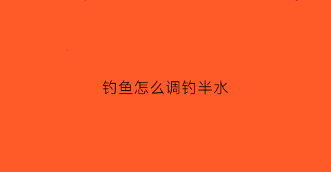钓鱼怎么调钓半水(钓鱼怎么调钓半水的鱼)