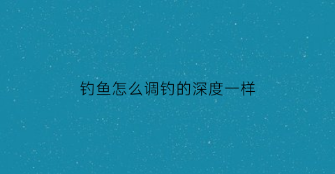 钓鱼怎么调钓的深度一样