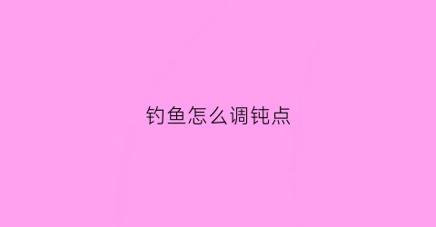 钓鱼怎么调钝点(野钓钓钝怎么调漂)