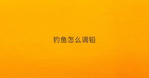 钓鱼怎么调铅