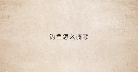 钓鱼怎么调顿