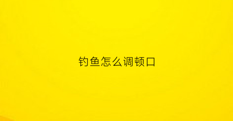 “钓鱼怎么调顿口(钓鱼顿口怎么看)