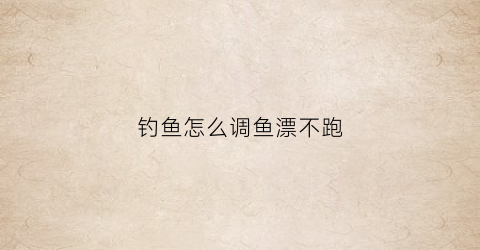 钓鱼怎么调鱼漂不跑