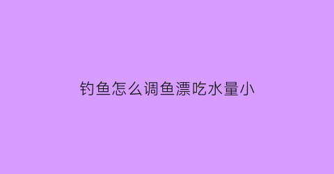 钓鱼怎么调鱼漂吃水量小