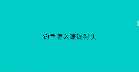 钓鱼怎么赚钱得快(钓鱼怎么赚钱得快点)