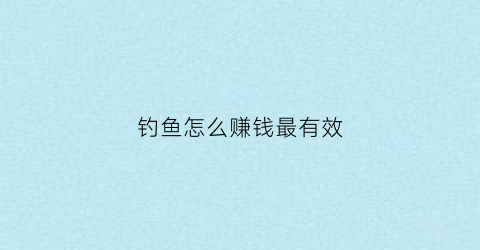 钓鱼怎么赚钱最有效