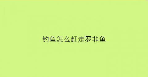钓鱼怎么赶走罗非鱼(怎么避免钓到罗非鱼)