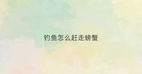 钓鱼怎么赶走螃蟹