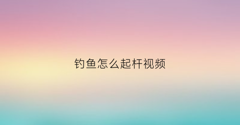 钓鱼怎么起杆视频(钓鱼怎么起杆视频教学)