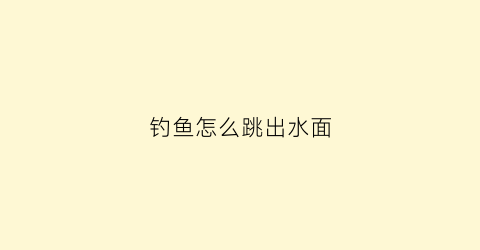 钓鱼怎么跳出水面(钓鱼怎么跳票)