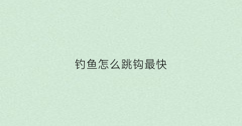 钓鱼怎么跳钩最快(钓鱼怎么跳漂)