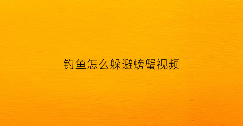 钓鱼怎么躲避螃蟹视频(钓鱼驱赶螃蟹最好秘方)