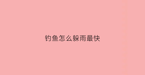 钓鱼怎么躲雨最快(钓鱼怎么防止)