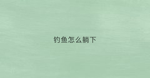 钓鱼怎么躺下(钓鱼躺底好还是离底好)