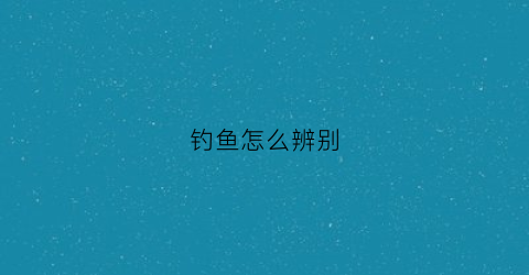 钓鱼怎么辨别(钓鱼怎么辨别水深)