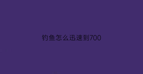钓鱼怎么迅速到700