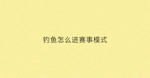 钓鱼怎么进赛事模式(钓鱼竞技比赛怎么参加)