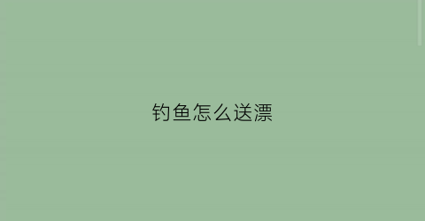 钓鱼怎么送漂(钓鱼怎么送漂最划算)