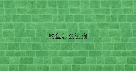 钓鱼怎么逃跑(钓鱼怎么甩出去)