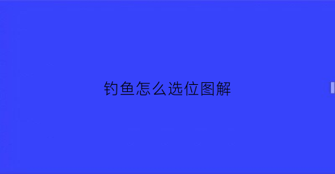 钓鱼怎么选位图解(钓鱼怎么选位图解视频)