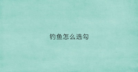 钓鱼怎么选勾(钓鱼选钩技巧)