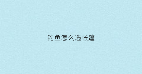 钓鱼怎么选帐篷(钓鱼用的帐篷)