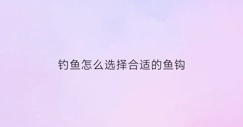 “钓鱼怎么选择合适的鱼钩(鱼钩怎么选哪种适合野钓)