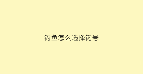 钓鱼怎么选择钩号(钓鱼选钩技巧)
