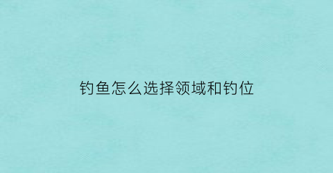 钓鱼怎么选择领域和钓位(钓鱼的选择)