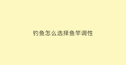钓鱼怎么选择鱼竿调性(什么调鱼竿好)