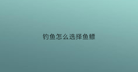 钓鱼怎么选择鱼鳔(钓鱼怎么选择鱼鳔大小)