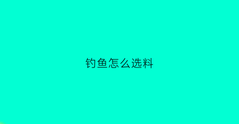 钓鱼怎么选料(钓鱼怎么配料)
