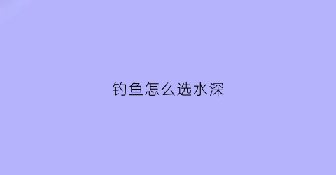 钓鱼怎么选水深