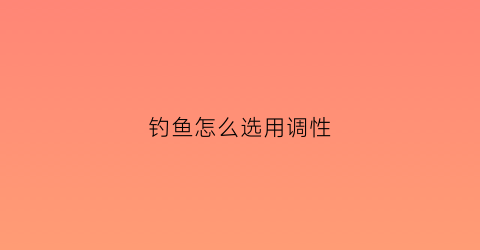 钓鱼怎么选用调性(钓鱼是怎样调的)