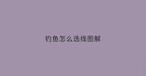 钓鱼怎么选线图解(钓鱼怎么选线图解图片)