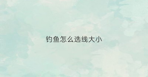 钓鱼怎么选线大小(钓线如何选择)