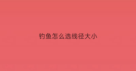 钓鱼怎么选线径大小(钓线如何选择)
